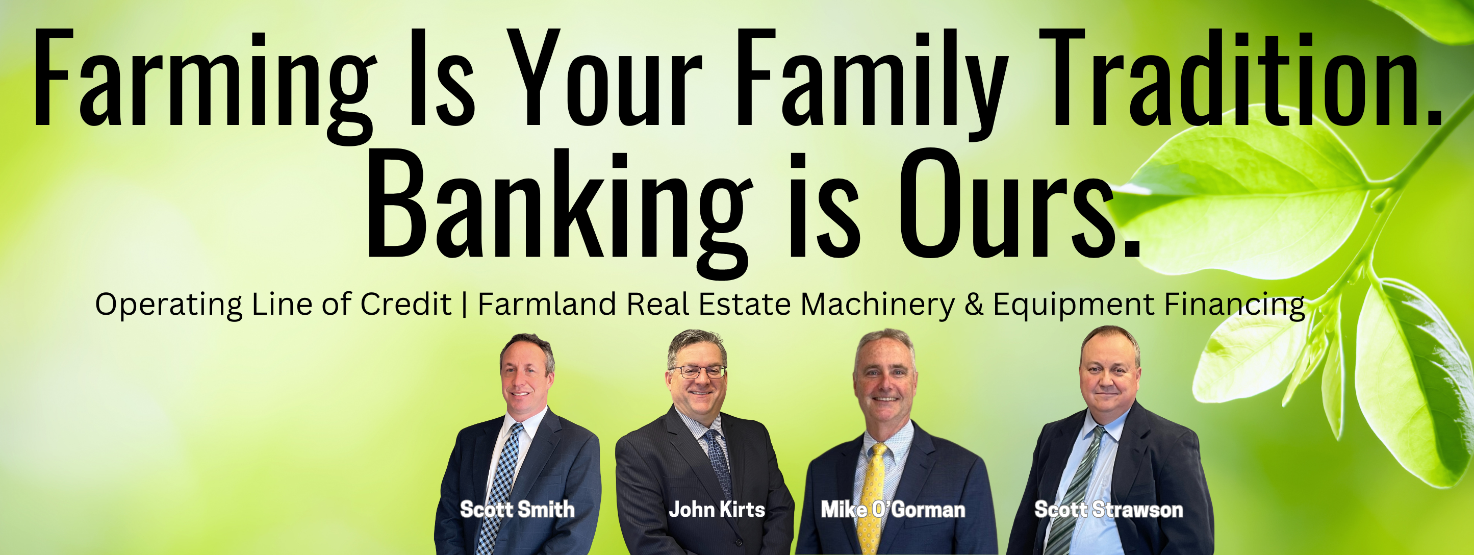 Farming is your family tradition. Banking is ours. Operating line of credit farmland real estate machinery & equipment financing
