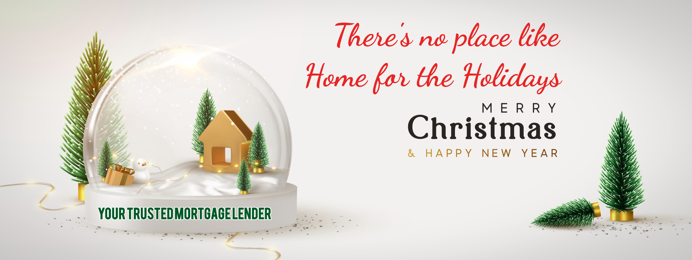 There's no place like home for the holidays Merry Christmas & Happy New Year Your trusted mortgage lender